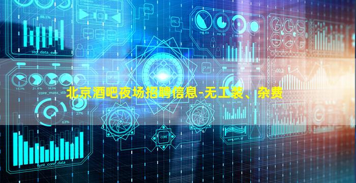 北京酒吧夜场招聘信息-无工装、杂费